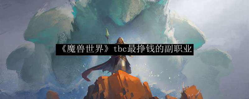 《魔兽世界》tbc最挣钱的副职业