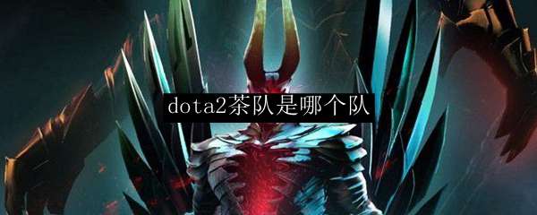 dota2茶队是哪个队