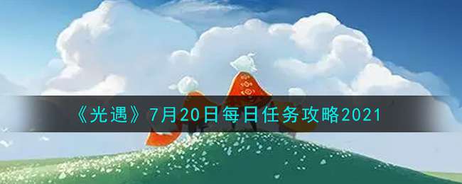 《光遇》7月20日每日任务攻略2021