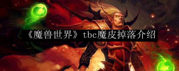 《魔兽世界》tbc魔皮掉落介绍