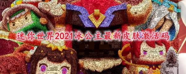 迷你世界2021冰公主最新皮肤激活码