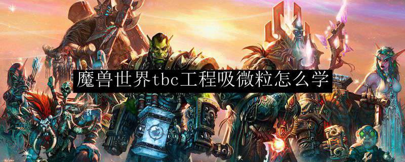 《魔兽世界》tbc工程吸微粒怎么学