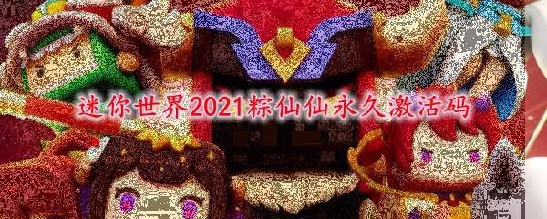 迷你世界2021粽仙仙永久激活码