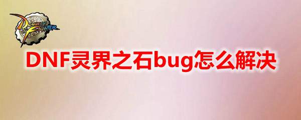 DNF灵界之石bug怎么解决