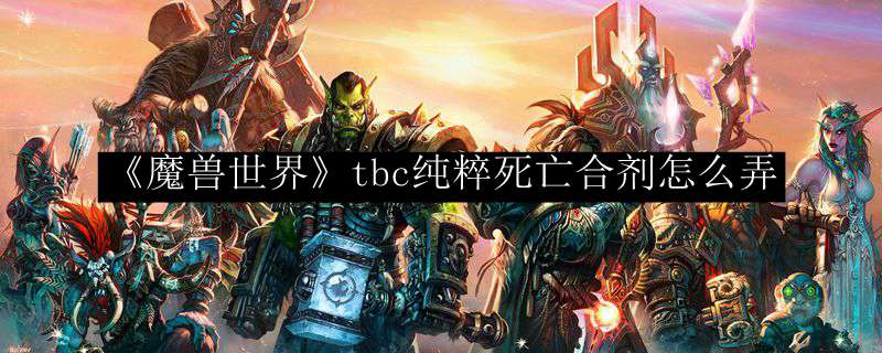 《魔兽世界》tbc纯粹死亡合剂怎么弄