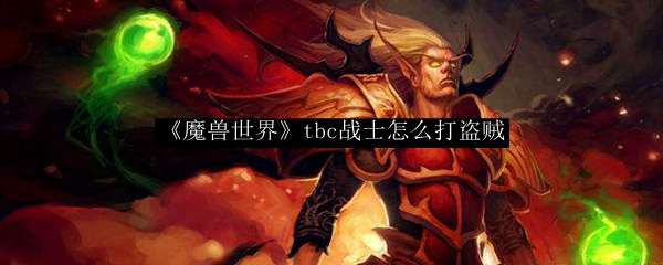 《魔兽世界》tbc战士怎么打盗贼