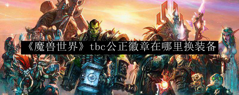 《魔兽世界》tbc公正徽章在哪里换装备