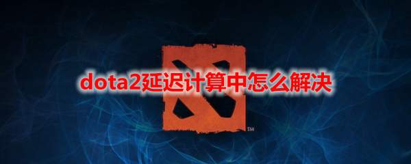 dota2延迟计算中怎么解决