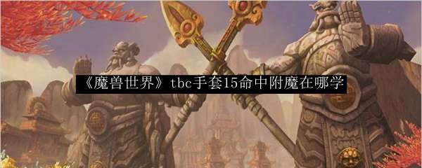 《魔兽世界》tbc手套15命中附魔在哪学