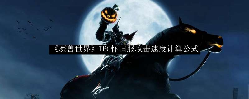 《魔兽世界》TBC怀旧服攻击速度计算公式