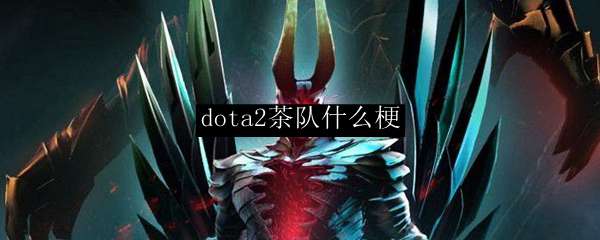 dota2茶队什么梗