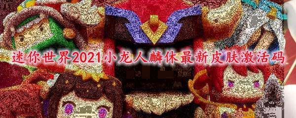 迷你世界2021小龙人麟休最新皮肤激活码