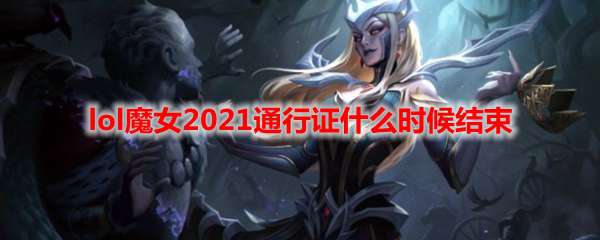 lol魔女2021通行证什么时候结束