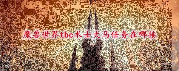 魔兽世界tbc术士大马任务在哪接