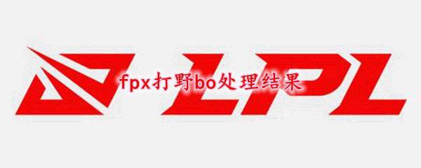 fpx打野bo处理结果是什么