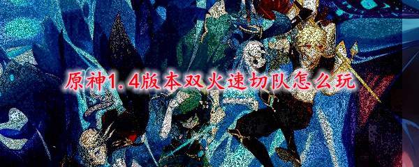 原神1.4版本双火速切队怎么玩