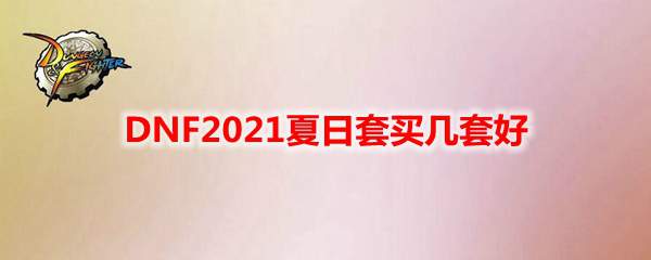 DNF2021夏日套买几套好