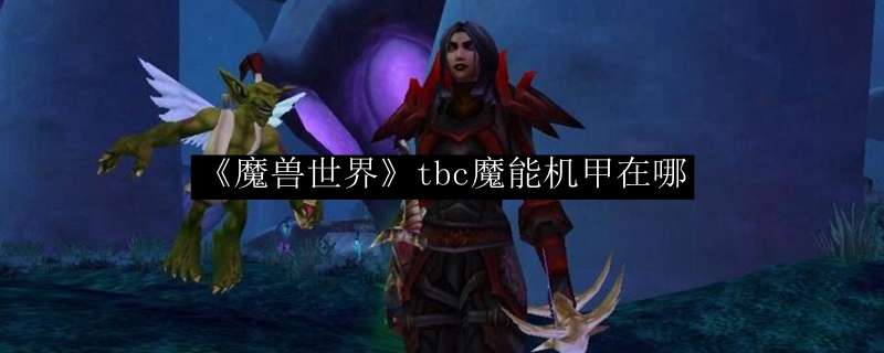 《魔兽世界》tbc魔能机甲在哪