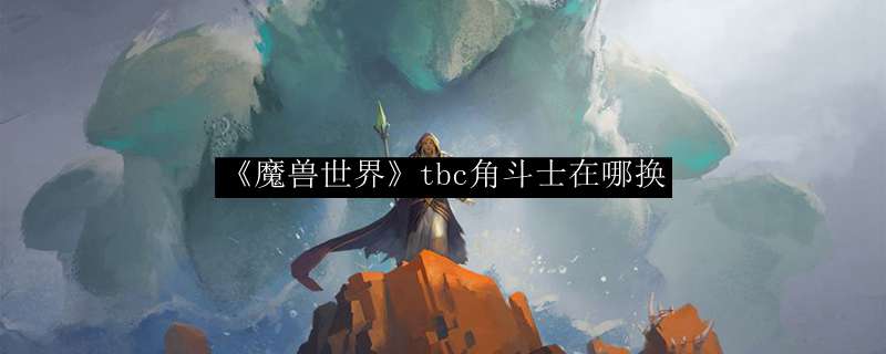 《魔兽世界》tbc角斗士在哪换