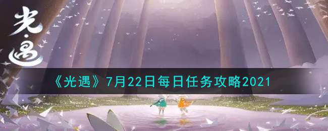 《光遇》7月22日每日任务攻略2021