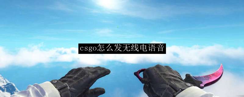 csgo怎么发无线电语音