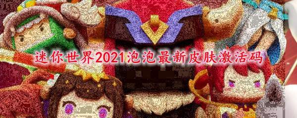 迷你世界2021泡泡最新皮肤激活码