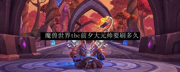  魔兽世界tbc前夕大元帅要刷多久